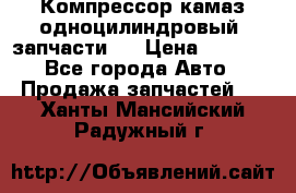 Компрессор камаз одноцилиндровый (запчасти)  › Цена ­ 2 000 - Все города Авто » Продажа запчастей   . Ханты-Мансийский,Радужный г.